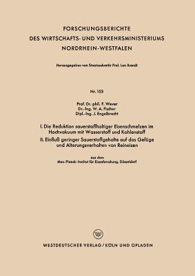 I. Die Reduktion Sauerstoffhaltiger Eisenschmelzen Im Hochvakuum Mit Wasserstoff Und Kohlenstoff. II. Einflu? Geringer Sauerstoffgehalte Auf Das Gef?ge Und Alterungsverhalten Von Reineisen - Wever, Franz