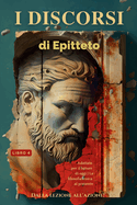 I discorsi di Epitteto (Libro 4) - Dalla lezione all'azione!: Adattato per il lettore di oggi La filosofia stoica al presente