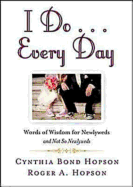 I Do ... Every Day: Words of Wisdom for Newlyweds and Not So Newlyweds