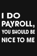 I Do Payroll, You Should Be Nice To Me: Great Gift Idea With Funny Saying On Cover, Coworkers (120 Pages, Lined Blank 6x9) Employees, Clubs New ... (Hilarious Office Journals For Co-worker)