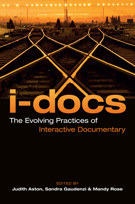 I-Docs: The Evolving Practices of Interactive Documentary - Aston, Judith (Editor), and Gaudenzi, Sandra (Editor), and Rose, Mandy (Editor)