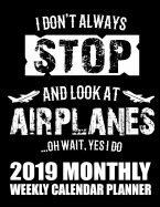 I Don't Always Stop and Look at Airplanes...Oh Wait, Yes I Do 2019 Monthly Weekly Calendar Planner: Airplane Lovers Schedule Organizer