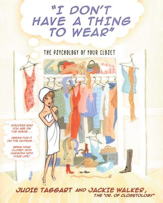 I Don't Have a Thing to Wear: The Psychology of Your Closet - Taggart, Judie, and Walker, Jackie