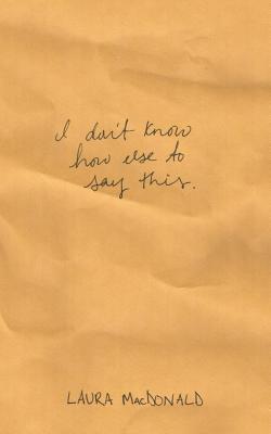 I Don't Know How Else to Say This - MacDonald, Laura