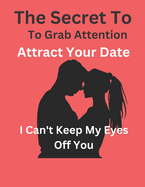 I Don't Know How To Keep My Eyes Off You: The Secret To Grab Attention And Attract Your Date