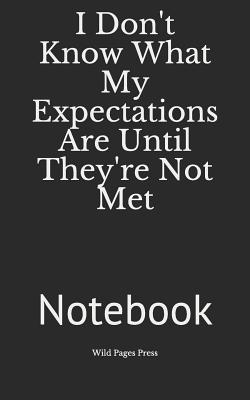 I Don't Know What My Expectations Are Until They're Not Met: Notebook - Wild Pages Press