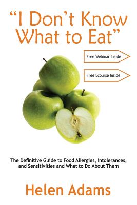 "I Don't Know What to Eat": The Definitive Guide to Food Allergies, Intolerances, and Sensitivities and What to Do About Them - Adams, Helen