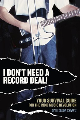 I Don't Need a Record Deal!: Your Survival Guide for the Indie Music Revolution - Schwartz, Daylle Deanna, M.S.