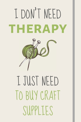 I Don't Need Therapy - I Just Need To Buy Craft Supplies: Funny Novelty Crafting Gift For Sewing and Crafting Lovers - Lined Journal or Notebook - Journals, Burywoods Takeover