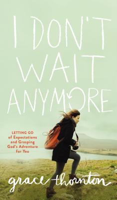 I Don't Wait Anymore: Letting Go of Expectations and Grasping God's Adventure for You - Thornton, Grace