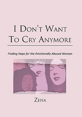 I Don't Want To Cry Anymore: Finding Hope for the Emotional Abused Woman - Zena