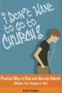 I Don't Want to Go to Church!: Practical Ways to Deal with Kids and Religion (Whether You're Religious or Not)