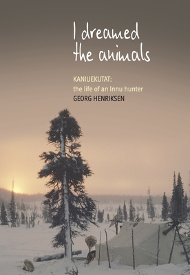 I Dreamed the Animals: Kaniuekutat: The Life of an Innu Hunter - Henriksen, Georg