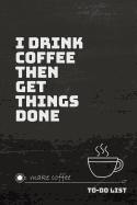 I Drink Coffee Then Get Things Done To-Do List: 100 Daily Lined To-Do Checklist and Lined Pages for Coffee Lovers