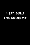 I Eat Goals For Breakfast: NOTEBOOK / JOURNAL 120 Pages, 6 x 9 size