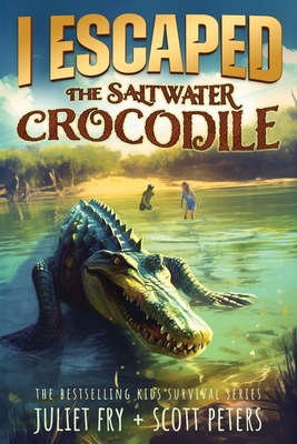 I Escaped The Saltwater Crocodile: Apex Predator Of The Wild - Peters, Scott, and Fry, Juliet