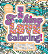 I F**king Love Coloring!: A D*mn Good Coloring Book - More Than 100 Pages to Color