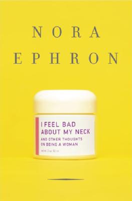 I Feel Bad about My Neck: And Other Thoughts on Being a Woman - Ephron, Nora