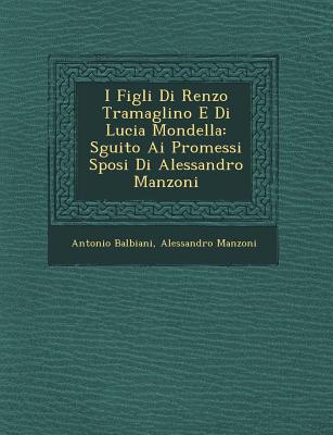 I Figli Di Renzo Tramaglino E Di Lucia Mondella: S guito Ai Promessi Sposi Di Alessandro Manzoni - Balbiani, Antonio, and Manzoni, Alessandro, Professor