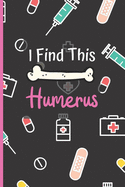 I Find This Humerus: Notebook - Funny Gag Nurse Pun Gift For Student Nurses - Nurse Journal For Women - 6 x 9 inch College Ruled Notepad With 120 Pages - (Funny Nurse Notebooks & Journals)