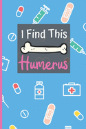 I Find This Humerus: Notebook: Funny Gag Nurse Pun Gift For Student Nurses - Nurse Journal For Women - 6 x 9 inch College Ruled Notepad With 120 Pages - (Funny Nurse Notebooks & Journals)