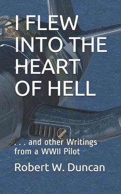 I Flew Into the Heart of Hell: And Other Writings From a WWII Pilot - Duncan, Robert W