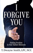 I Forgive You: Finding Freedom in Your Darkest Moments