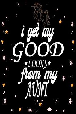 I Get My Good Looks From My Aunt: Blank 100 Pages Emotional Loving Gift Journal To Write In,6 x 9 Quote Softcover!Cute Gifts Journals for Man And Woman - Journals, Cute Gifts