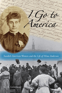 I Go to America: Swedish American Women and the Life of Mina Anderson