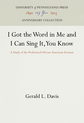 I Got the Word in Me and I Can Sing It, You Know: A Study of the Performed African-American Sermon - Davis, Gerald L