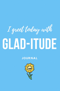I Greet Today with Glad-Itude Journal: Gratitude Themed Writing Journal