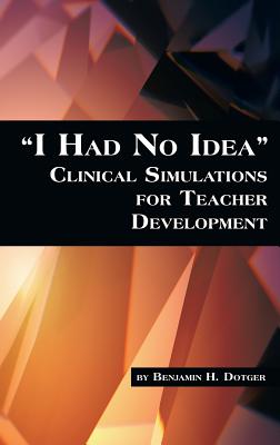 I Had No Idea Clinical Simulations for Teacher Development (Hc) - Dotger, Benjamin H