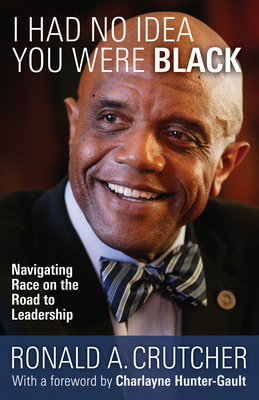 I Had No Idea You Were Black: Navigating Race on the Road to Leadership - Ronald, Crutcher A, Dr., and Hunter-Gault, Charlayne (Foreword by)