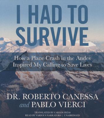 I Had to Survive: How a Plane Crash in the Andes Inspired My Calling to Save Lives - Canessa, Dr Roberto, and Vierci, Pablo, and Frias, Carlos (Translated by)