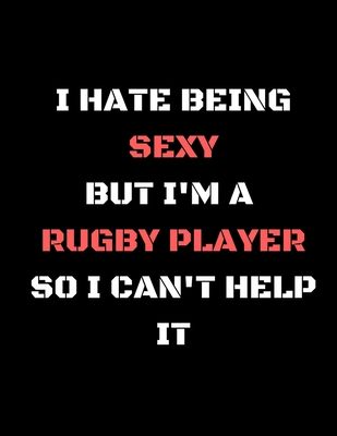 I Hate Being Sexy But i'm A Rugby Player So i Cant Help It: Funny Gift Notebook/Journal/Pad/Jotter (from Wife/Girlfriend/ Boyfriend/Friends/For Him/Her at Christmas/Birthdays/Well Done ) - Forever, Rugby