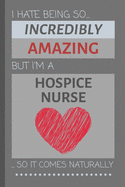 I Hate Being So Incredibly Amazing But I'm A Hospice Nurse... So It Comes Naturally: Funny Lined Notebook / Journal Gift Idea for Work