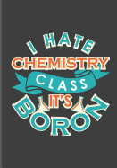 I Hate Chemistry Class It's Boron: Teachers' Journal or Notebook for Motivational and Inspirational Writing