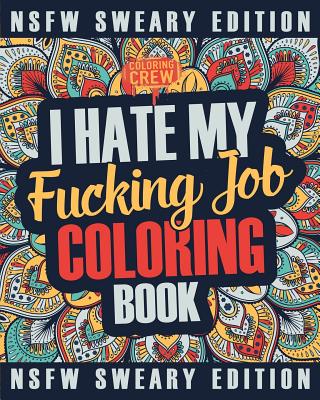 I Hate My Fucking Job Coloring Book: A Sweary, Irreverent, Swear Word Job Coloring Book Gift Idea for People Who Hate Their Jobs - Coloring Crew