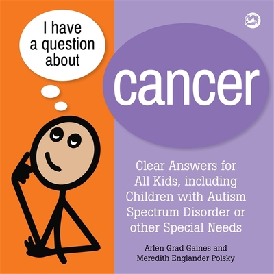 I Have a Question about Cancer: Clear Answers for All Kids, Including Children with Autism Spectrum Disorder or Other Special Needs - Gaines, Arlen Grad, and Polsky, Meredith Englander