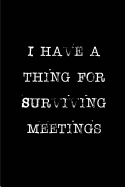 I Have a Thing for Surviving Meetings: Blank Lined Journals for Office Workers (6x9) for Gifts (Funny, Adult, Farewell, Parting and Gag) for Employees, Employers and Bosses
