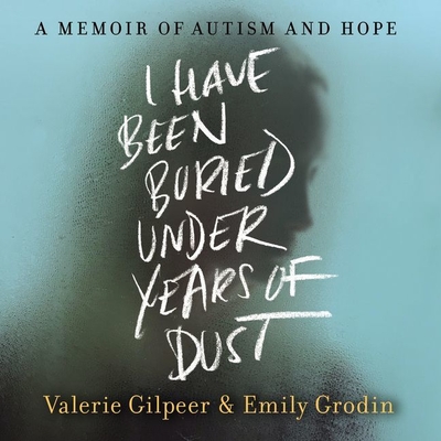 I Have Been Buried Under Years of Dust Lib/E: A Memoir of Autism and Hope - Grodin, Emily, and Gilpeer, Valerie, and Morsey, Sara (Read by)