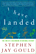 I Have Landed: The End of a Beginning in Natural History - Gould, Stephen Jay