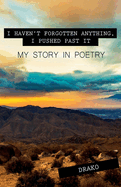 I Haven't Forgotten Anything, I Pushed Past It: My Story In Poetry