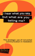 I Hear What You Say, But What Are You Telling Me?: The Strategic Use of Nonverbal Communication in Mediation