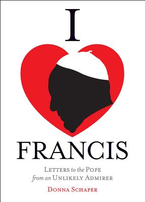 I Heart Francis: Letters to the Pope from an Unlikely Admirer - Schaper, Donna E