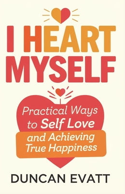 I heart myself: Practical ways to self love and Achieving True Happiness. - Evatt, Duncan