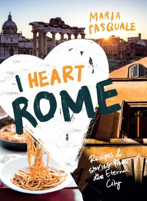 I Heart Rome: Recipes & Stories from the Eternal City - Pasquale, Maria