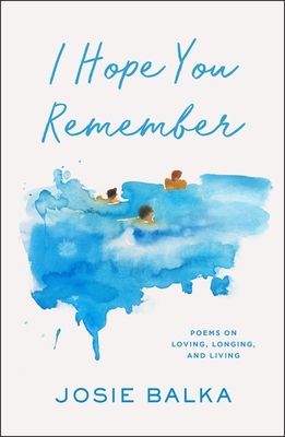 I Hope You Remember: Poems on Loving, Longing, and Living - Balka, Josie