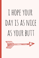 I Hope Your Day Is as Nice as Your Butt: A Funny Lined Notebook. Blank Novelty Journal with a Shit Joke on the Cover, Perfect as a Gift (& Better Than a Card) for Your Amazing Partner!