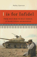 I Is for Infidel: From Holy War to Holy Terror: 18 Years Inside Afghanistan